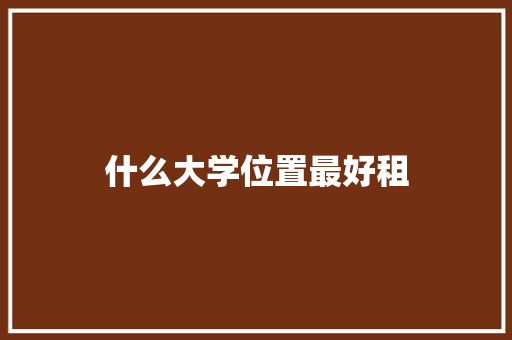 什么大学位置最好租