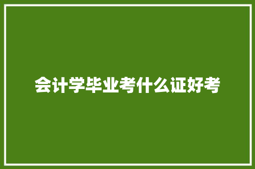 会计学毕业考什么证好考