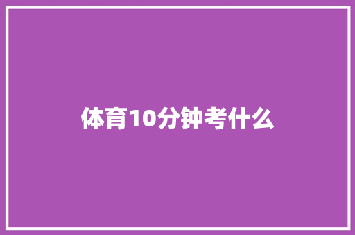 体育10分钟考什么