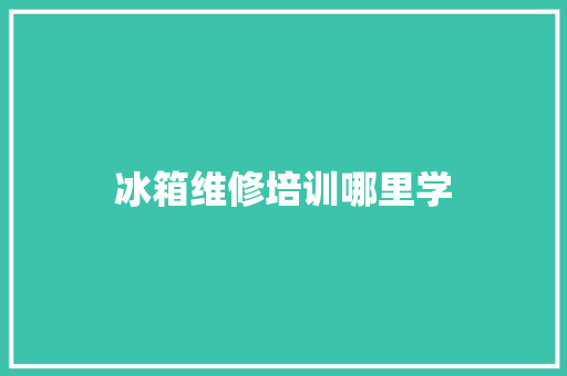 冰箱维修培训哪里学
