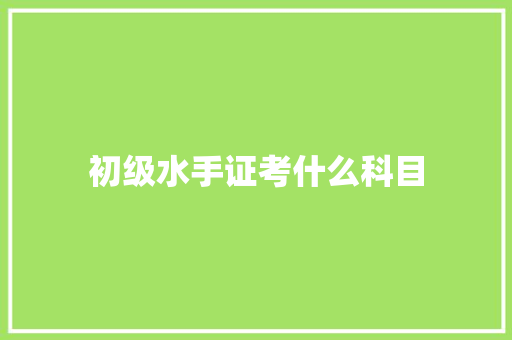初级水手证考什么科目