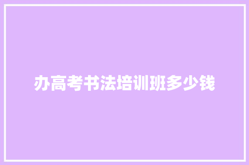 办高考书法培训班多少钱