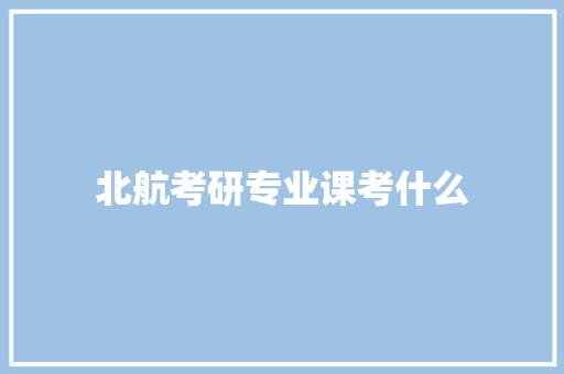 北航考研专业课考什么