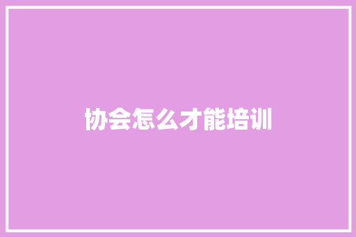 协会怎么才能培训