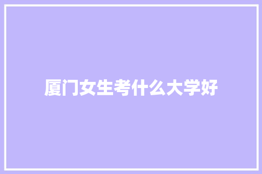 厦门女生考什么大学好