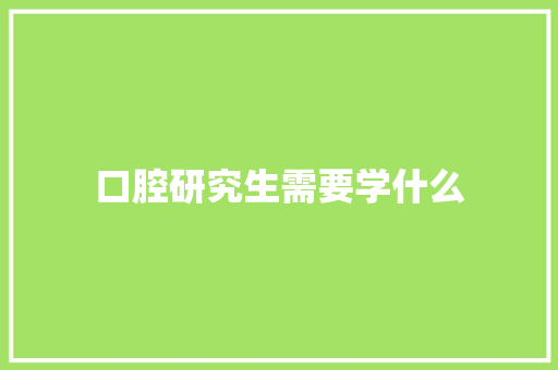 口腔研究生需要学什么