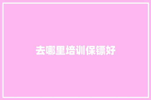 去哪里培训保镖好