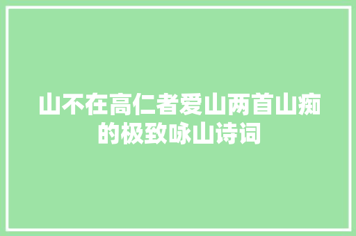 山不在高仁者爱山两首山痴的极致咏山诗词
