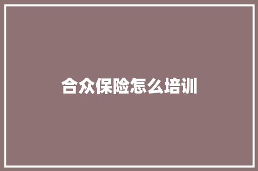 合众保险怎么培训