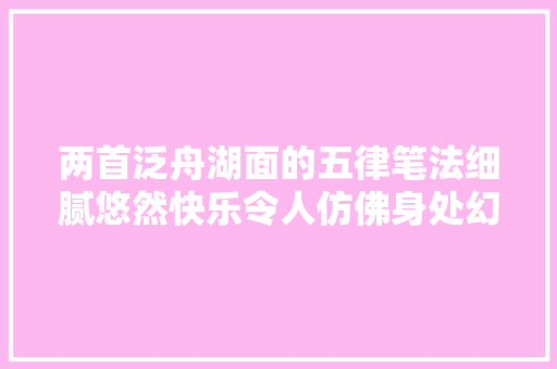 两首泛舟湖面的五律笔法细腻悠然快乐令人仿佛身处幻境