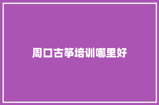 周口古筝培训哪里好