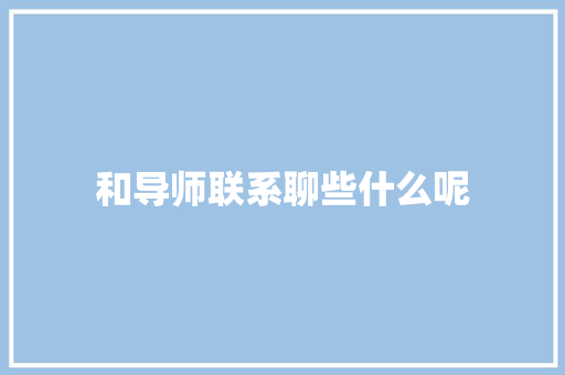 和导师联系聊些什么呢