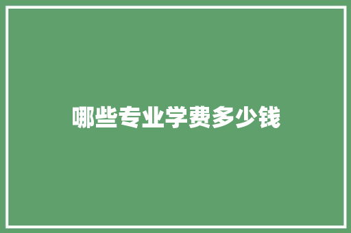 哪些专业学费多少钱