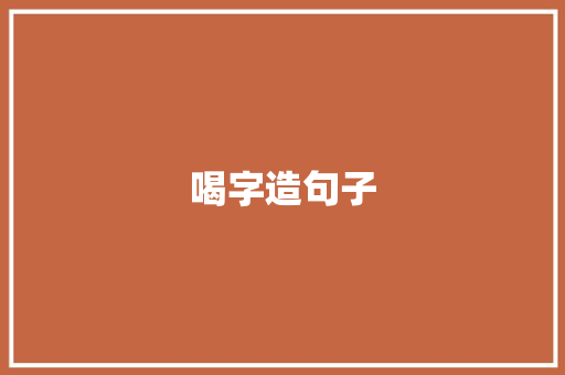 喝字造句子