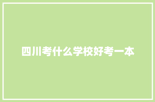 四川考什么学校好考一本