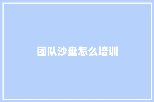 团队沙盘怎么培训