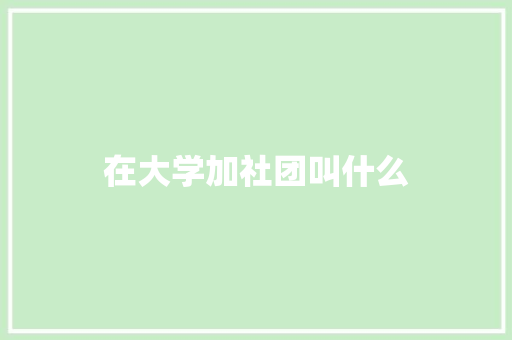 在大学加社团叫什么
