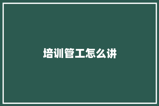 培训管工怎么讲