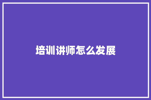 培训讲师怎么发展
