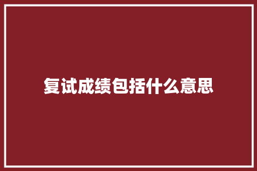 复试成绩包括什么意思