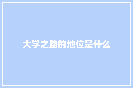 大学之路的地位是什么