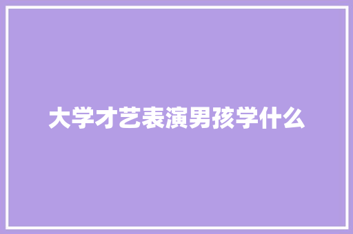 大学才艺表演男孩学什么