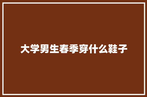 大学男生春季穿什么鞋子