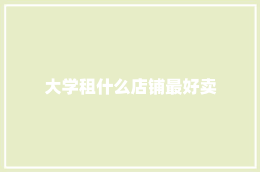 大学租什么店铺最好卖