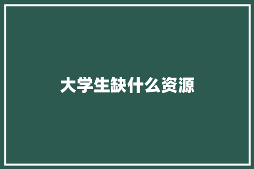 大学生缺什么资源