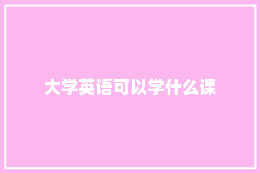 大学英语可以学什么课
