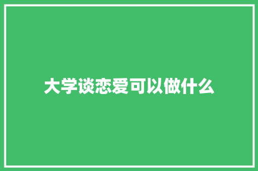 大学谈恋爱可以做什么