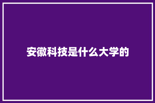 安徽科技是什么大学的