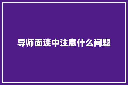 导师面谈中注意什么问题