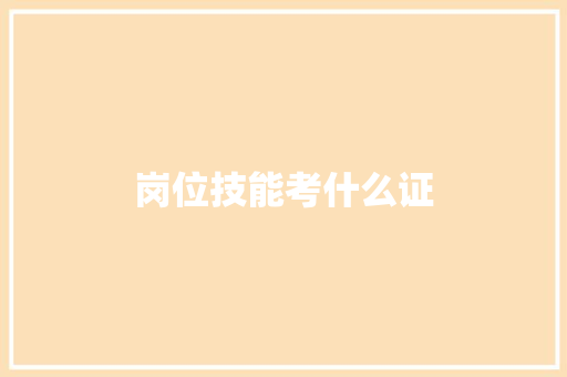 岗位技能考什么证