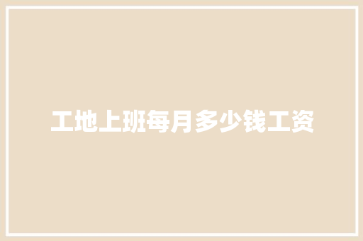 工地上班每月多少钱工资