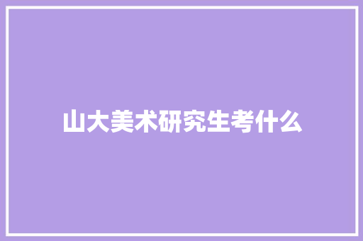 山大美术研究生考什么