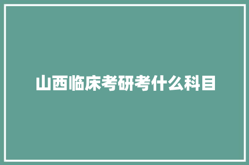 山西临床考研考什么科目