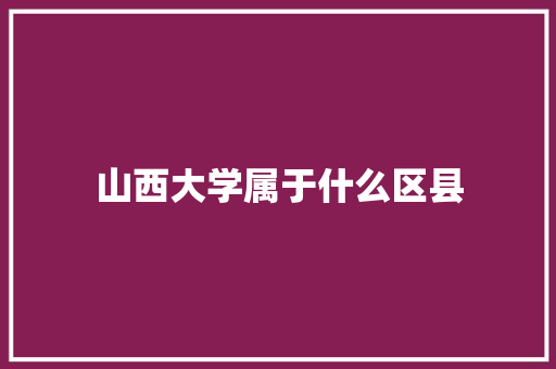 山西大学属于什么区县