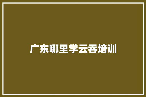 广东哪里学云吞培训