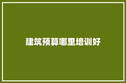 建筑预算哪里培训好