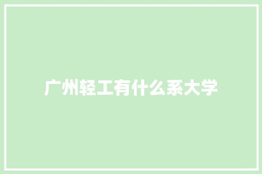 广州轻工有什么系大学