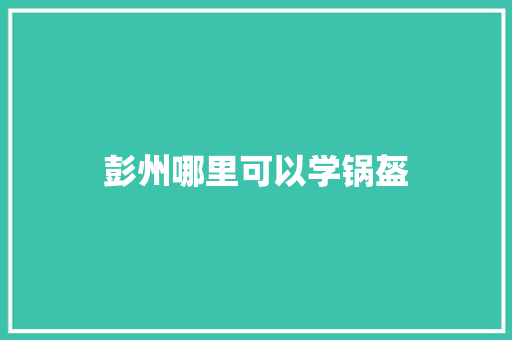彭州哪里可以学锅盔