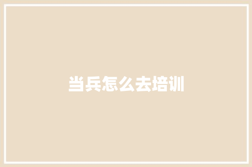 当兵怎么去培训