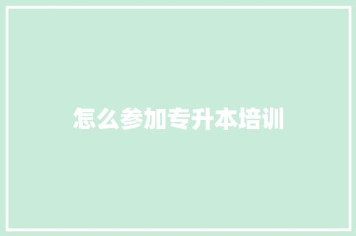 怎么参加专升本培训