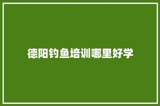 德阳钓鱼培训哪里好学