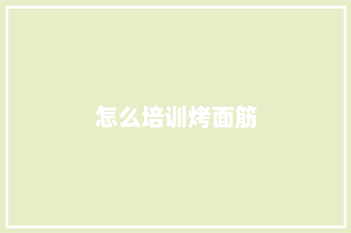 怎么培训烤面筋