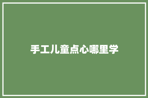 手工儿童点心哪里学