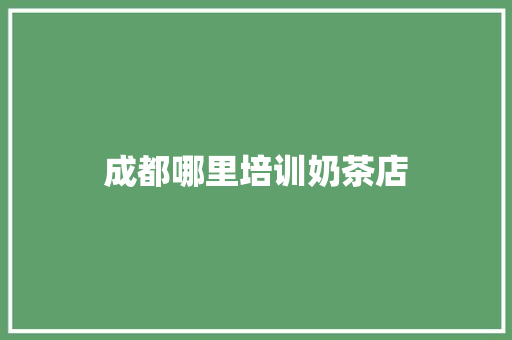 成都哪里培训奶茶店