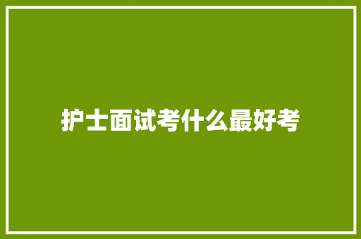 护士面试考什么最好考