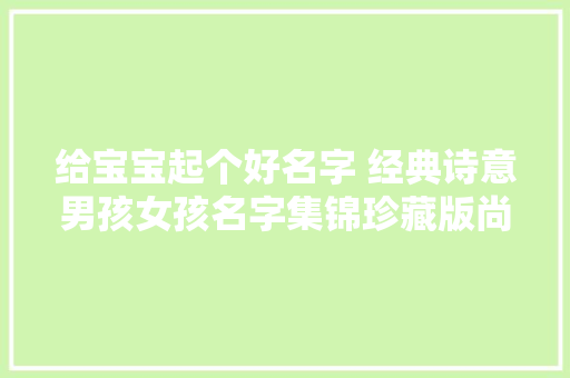 给宝宝起个好名字 经典诗意男孩女孩名字集锦珍藏版尚名网